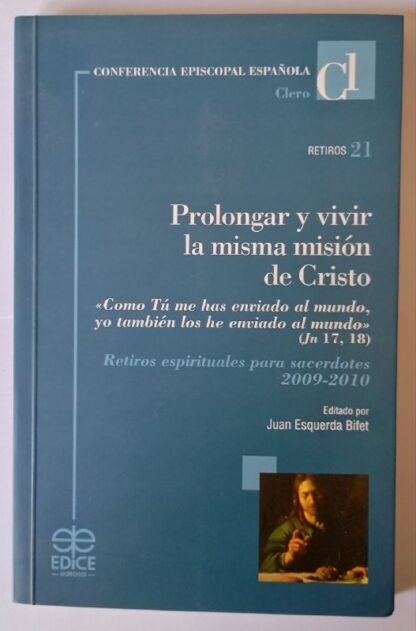 Prolongar y vivir la misma misión de Cristo : como tú me has enviado al mundo, yo también los he enviado al mundo (Jn 17,18) : retiros espirituales para sacerdotes 2009-2010